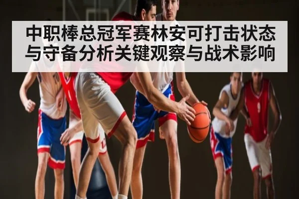 中职棒总冠军赛林安可打击状态与守备分析关键观察与战术影响