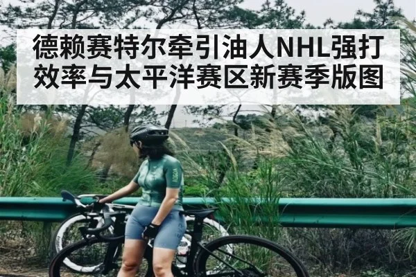 德赖赛特尔牵引油人NHL强打效率与太平洋赛区新赛季版图