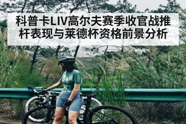 科普卡LIV高尔夫赛季收官战推杆表现与莱德杯资格前景分析